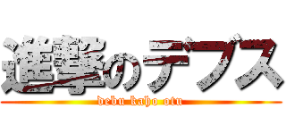 進撃のデブス (debu kaho otu)