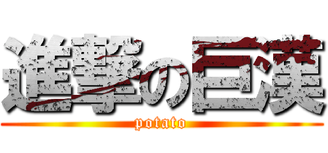 進撃の巨漢 (potato)