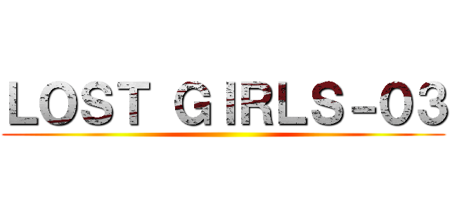 ＬＯＳＴ ＧＩＲＬＳ－０３ ()