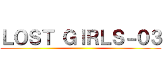 ＬＯＳＴ ＧＩＲＬＳ－０３ ()