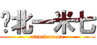 拎北一米七 (attack on me)