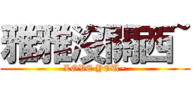 雅雅沒關西~ (LOVE YOU~)