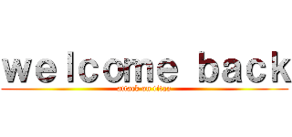 ｗｅｌｃｏｍｅ ｂａｃｋ (attack on titan)
