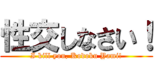 性交しなさい！ (I kill you, Kodoku Yami!)