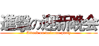 進擊の迎新晚会 (Attack on welcome party)