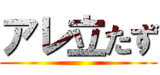 アレ立たず ()
