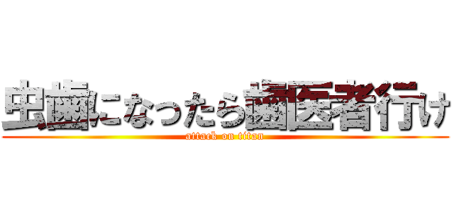 虫歯になったら歯医者行け (attack on titan)