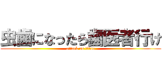 虫歯になったら歯医者行け (attack on titan)