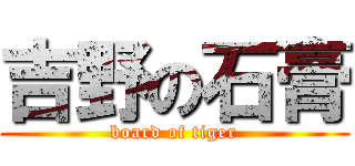 吉野の石膏 (board of tiger)