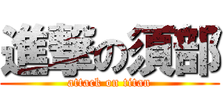 進撃の須部 (attack on titan)