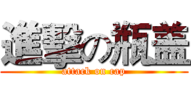 進擊の瓶盖 (attack on cap)
