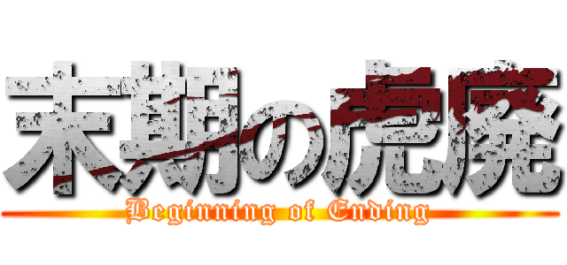 末期の虎廃 (Beginning of Ending)