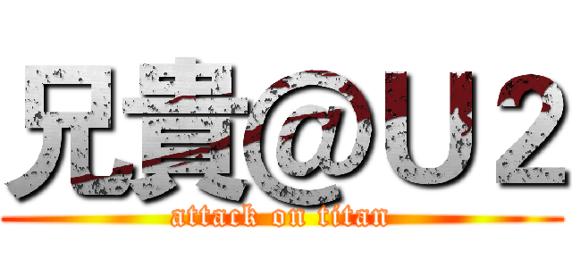 兄貴＠Ｕ２ (attack on titan)