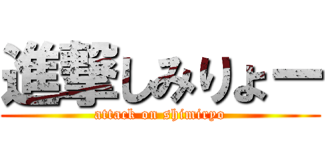 進撃しみりょー (attack on shimiryo)