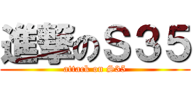 進撃のＳ３５ (attack on S35)