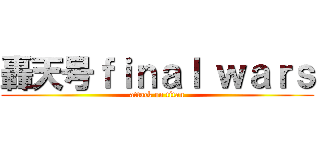轟天号ｆｉｎａｌ ｗａｒｓ (attack on titan)