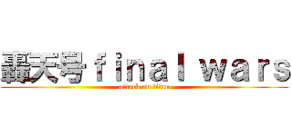 轟天号ｆｉｎａｌ ｗａｒｓ (attack on titan)