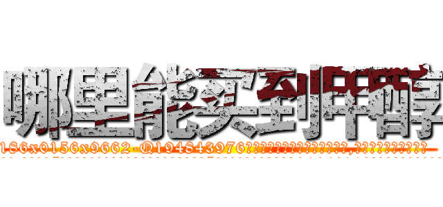 哪里能买到甲醇 (哪里能买到甲醇【电.话186x0156x9662-Q194843976林氏药业】我们做的是长期生意,靠的是老客户长期支持
参考消息网2月20日报道 韩媒称，“剩女多、离婚率高的城市，房价一定会上涨。”这是中国经济学家金岩石2016年12月参加在上海举行的房地产相关论坛时说的话。
)