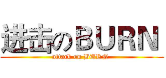 进击のＢＵＲＮ  (attack on BURN )