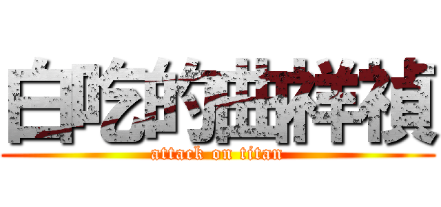 白吃的曲祥禎 (attack on titan)