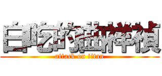 白吃的曲祥禎 (attack on titan)