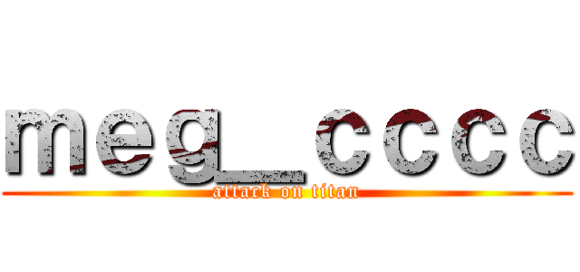 ｍｅｇ＿ｃｃｃｃ (attack on titan)