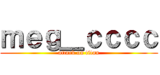 ｍｅｇ＿ｃｃｃｃ (attack on titan)