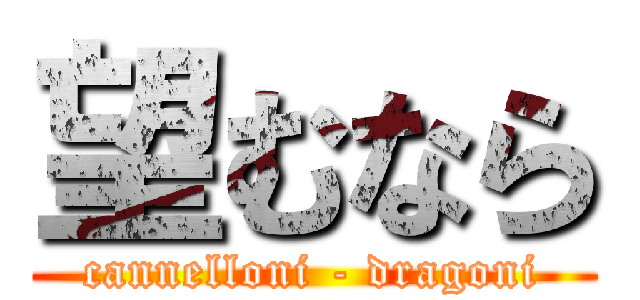 望むなら (cannelloni - dragoni)