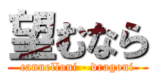 望むなら (cannelloni - dragoni)