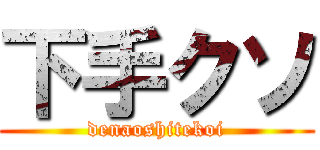 下手クソ (denaoshitekoi)