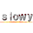 ｓｌｏｗｙ (attack on titan)