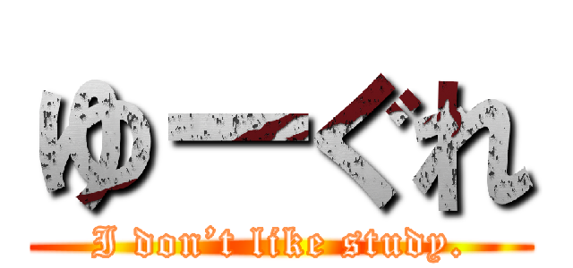 ゆーぐれ (I don’t like study.)