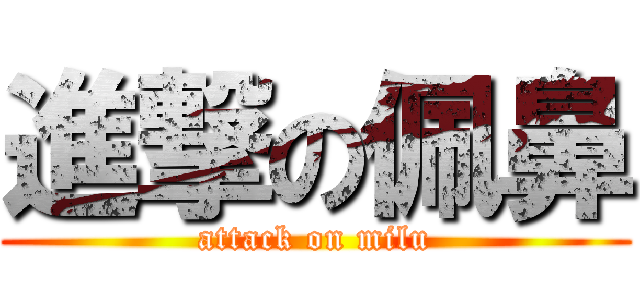 進撃の佩鼻 (attack on milu)