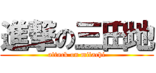進撃の三田地 (attack on mitachi)