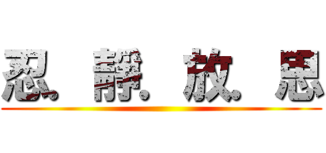 忍．靜．放．思 ()