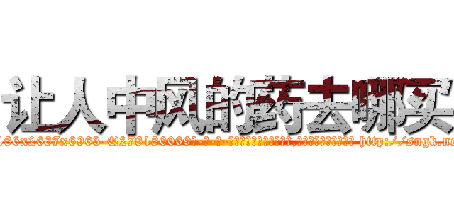 让人中风的药去哪买 (让人中风的药去哪买【电-186x2687x6963-Q278180069元-吉-药-业】我们做的是长期生意,靠的是老客户长期支持 http://sngk.net/0C0ywg
)