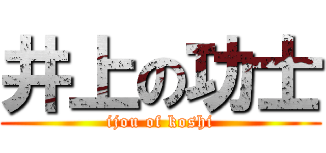 井上の功士 (ijou of koshi)