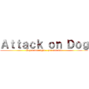 Ａｔｔａｃｋ ｏｎ Ｄｏｇ (If you dont fight... you cant win)