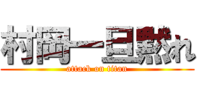 村岡一旦黙れ (attack on titan)