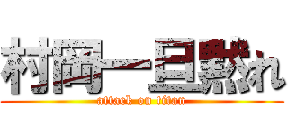 村岡一旦黙れ (attack on titan)