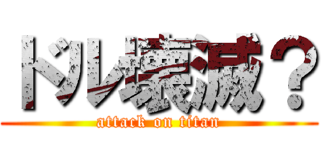 ドル壊滅？ (attack on titan)