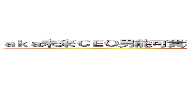 ａｋａ未來ＣＥＯ男能可貴科技新貴榮華富貴科技界第一把交椅 (Coming soon ...)