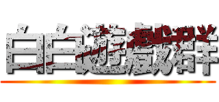 白白遊戲群 ()