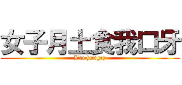 女子月土食我口牙 (I'm hungry)