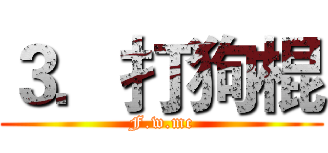 ３．打狗棍 (F.w.mc)