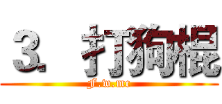 ３．打狗棍 (F.w.mc)