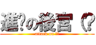 進擊の後宮（？ (attack on 後宮)