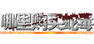 哪里购买蛇毒 (哪里购买蛇毒【电-186x2687x6963-Q278180069元-吉-药-业】我们做的是长期生意,靠的是老客户长期支持 http://sngk.net/aiPbyr
)