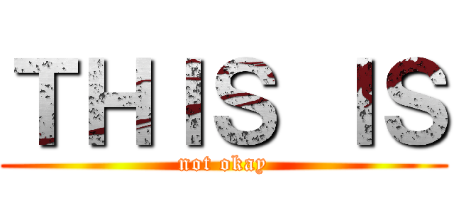 ＴＨＩＳ ＩＳ (not okay)