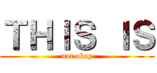 ＴＨＩＳ ＩＳ (not okay)